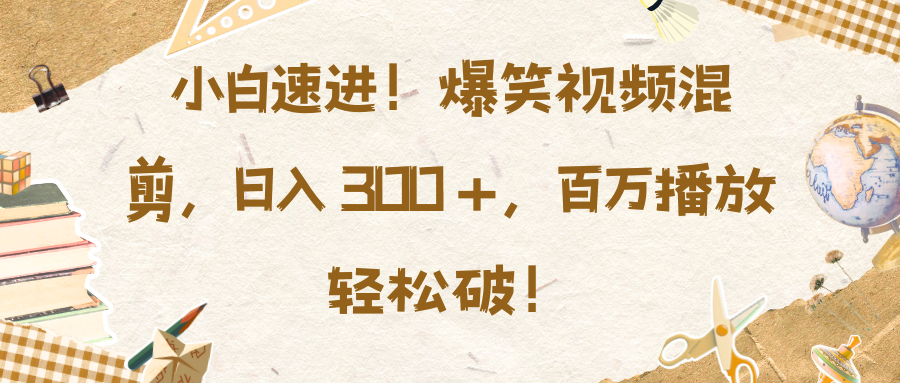 小白速进！爆笑视频混剪，日入 300 +，百万播放轻松破！-玖卿社区