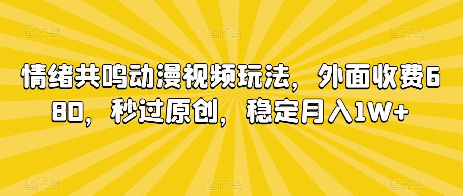 情绪共鸣动漫视频玩法，外面收费680，秒过原创，稳定月入1W+【揭秘】-玖卿社区