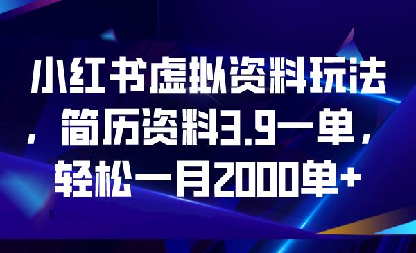 小红书虚拟资料玩法，简历资料3.9一单，轻松一月2000单+-玖卿社区