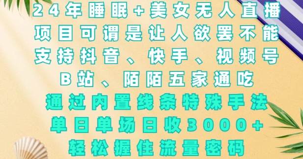 2024年睡眠+美女无人直播，通过内置线条特殊手法，单场日收3k+，轻松握住流量密码【揭秘】-玖卿社区