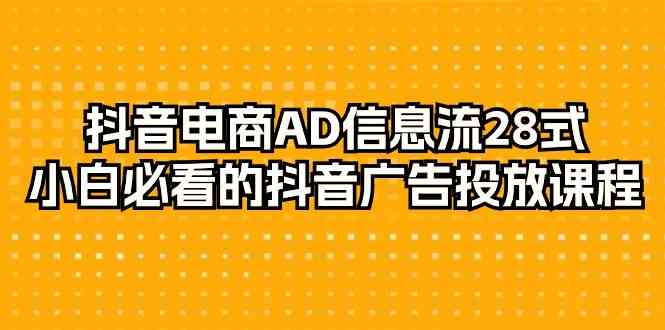 （9299期）抖音电商-AD信息流 28式，小白必看的抖音广告投放课程-29节-玖卿社区