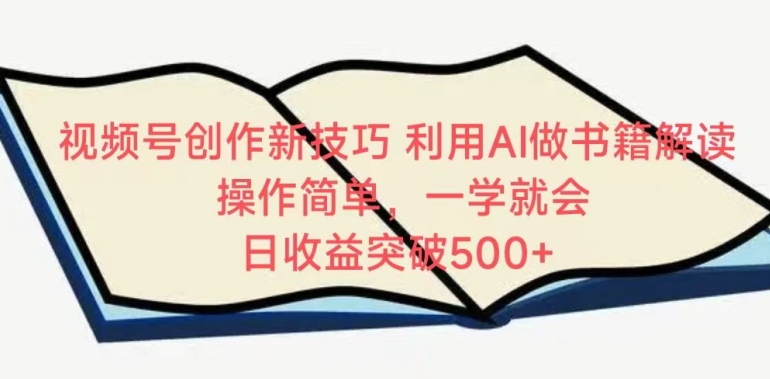 视频号创作新技巧，利用AI做书籍解读，操作简单，一学就会 日收益突破500+-玖卿社区