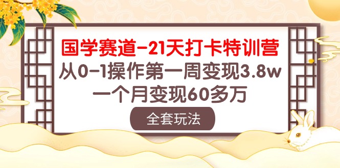 （10224期）国学 赛道-21天打卡特训营：从0-1操作第一周变现3.8w，一个月变现60多万-玖卿社区