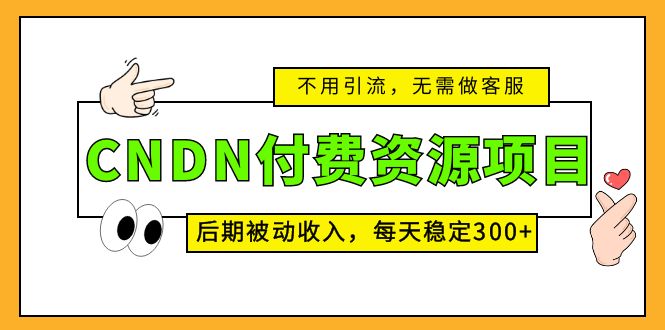 CNDN付费资源项目，不用引流，无需做客服，后期被动收入，每天稳定300+-玖卿社区
