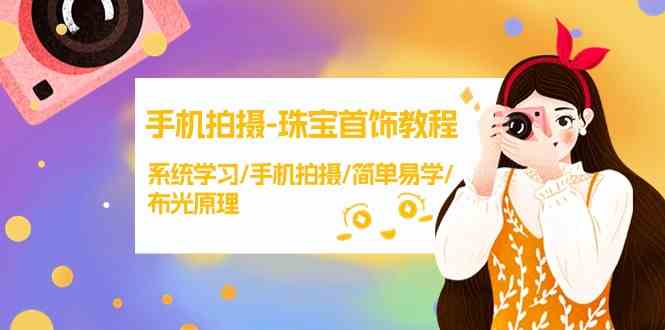 手机拍摄珠宝首饰教程，系统学习/手机拍摄/简单易学/布光原理-玖卿社区