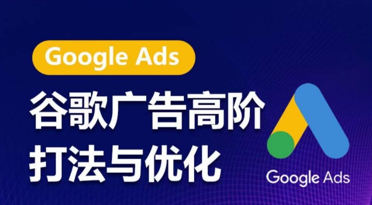 谷歌广告高阶打法与优化，凝结行业精华的谷歌广告体系课程，带你抓住流量红利，最大化ROI-玖卿社区