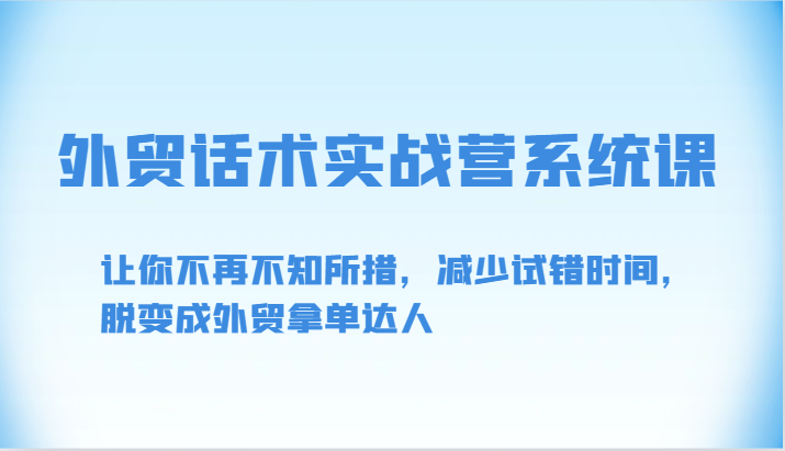 外贸话术实战营系统课-让你不再不知所措，减少试错时间，脱变成外贸拿单达人-玖卿社区