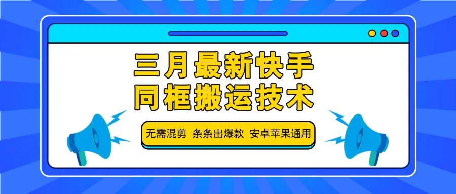 三月最新快手同框搬运技术，无需混剪 条条出爆款 安卓苹果通用-玖卿社区