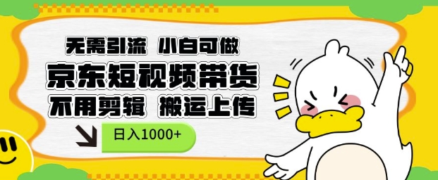 无需引流，小白可做，京东短现频带货，不用剪辑，搬运上传，日入1k【揭秘】-玖卿社区