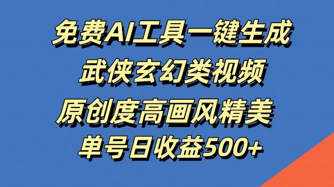 免费AI工具一键生成武侠玄幻类视频，原创度高画风精美，单号日收益几张【揭秘】-玖卿社区