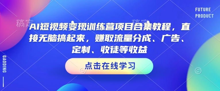 AI短视频变现训练营项目合集教程，直接无脑搞起来，赚取流量分成、广告、定制、收徒等收益-玖卿社区