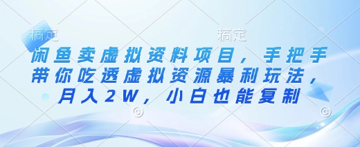 闲鱼卖虚拟资料项目，手把手带你吃透虚拟资源暴利玩法，月入2W，小白也能复制-玖卿社区