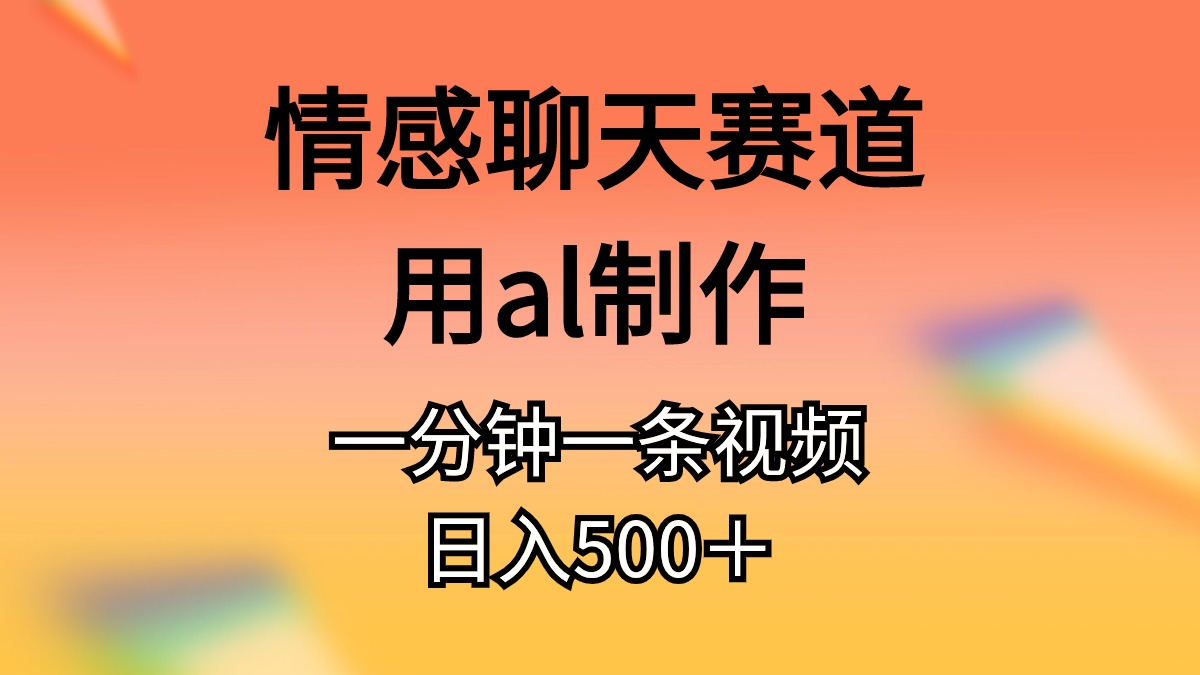 （10442期）情感聊天赛道用al制作一分钟一条视频日入500＋-玖卿社区