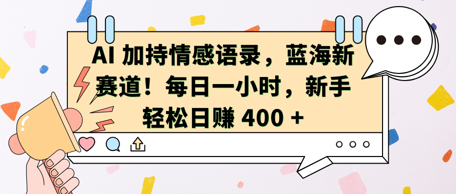 AI加持情感语录，蓝海新赛道！每日一小时，新手轻松日赚 400 +-玖卿社区