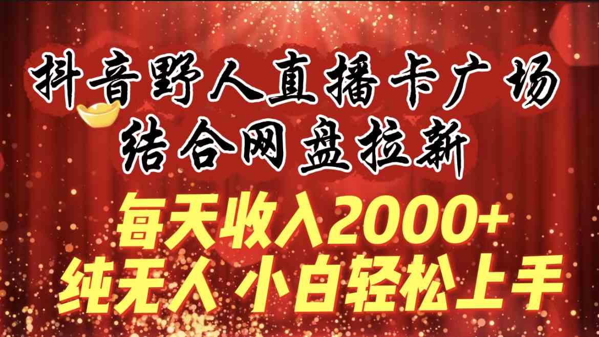 （9504期）每天收入2000+，抖音野人直播卡广场，结合网盘拉新，纯无人，小白轻松上手-玖卿社区