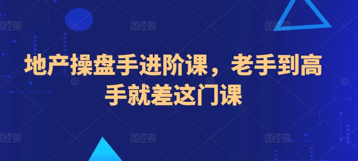 地产操盘手进阶课，老手到高手就差这门课-玖卿社区