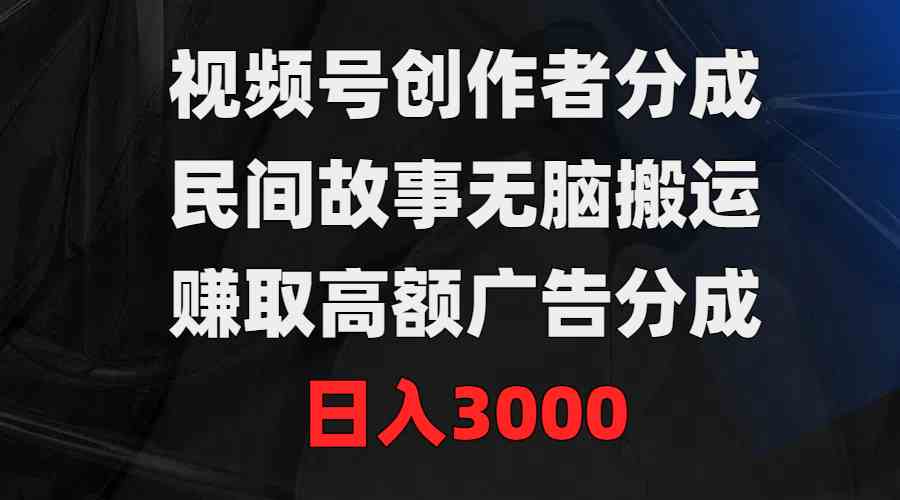 （9390期）视频号创作者分成，民间故事无脑搬运，赚取高额广告分成，日入3000-玖卿社区
