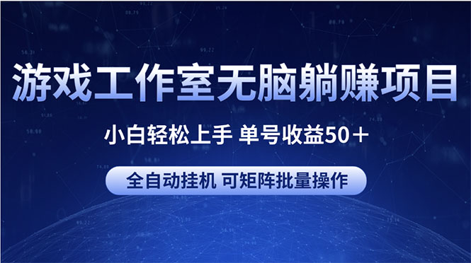 （10783期）游戏工作室无脑躺赚项目 小白轻松上手 单号收益50＋ 可矩阵批量操作-玖卿社区
