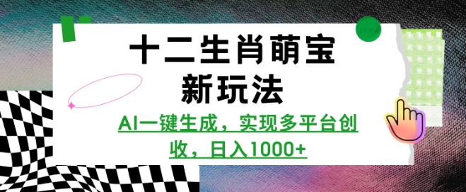 十二生肖萌宝新玩法，AI一键生成，实现多平台创收，日入多张-玖卿社区