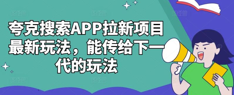 夸克搜索APP拉新项目最新玩法，能传给下一代的玩法-玖卿社区
