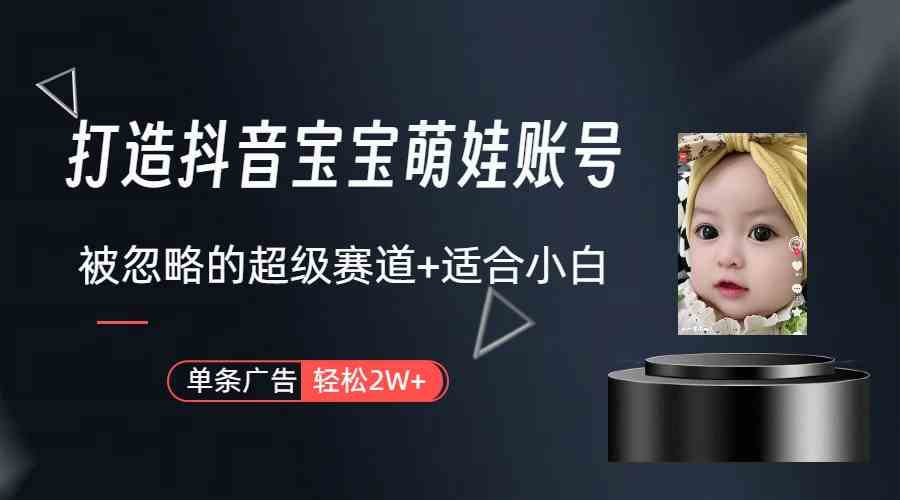 （9419期）打造抖音宝宝账号，一条广告2W，大部分人忽略的超级赛道（教程+素材+软件）-玖卿社区