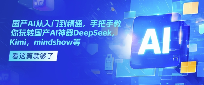 国产AI从入门到精通，手把手教你玩转国产AI神器DeepSeek，Kimi，mindshow等-玖卿社区