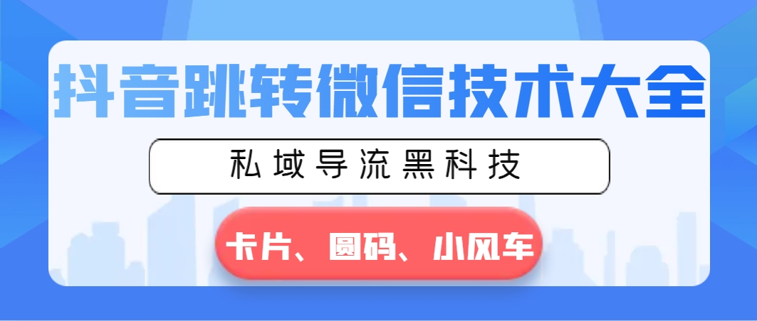 抖音跳转微信技术大全，私域导流黑科技—卡片圆码小风车-玖卿社区