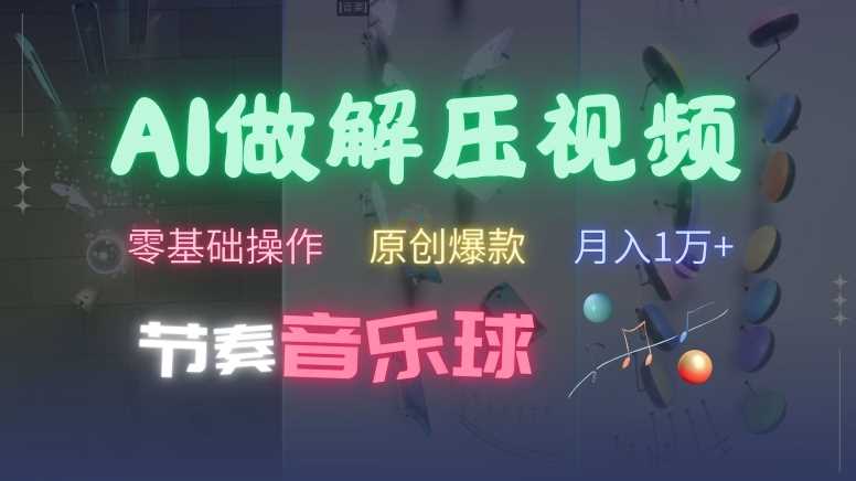 AI制作节奏音乐球解压视频，不需要专业工具，零基础操作，条条视频原创爆款，快速涨粉【揭秘】-玖卿社区