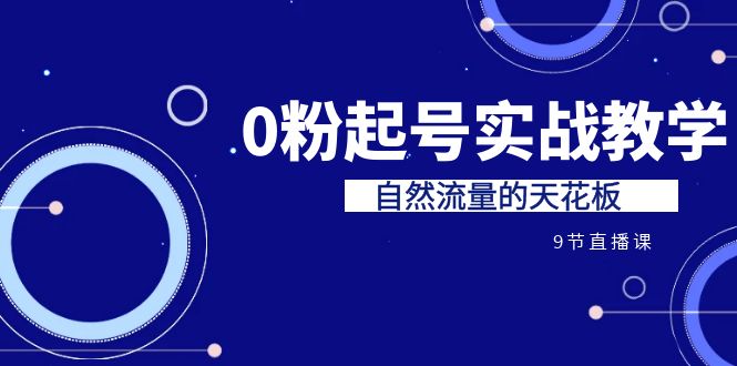 某收费培训7-8月课程：0粉起号实战教学，自然流量的天花板（9节）-玖卿社区