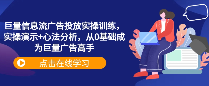 巨量信息流广告投放实操训练，实操演示+心法分析，从0基础成为巨量广告高手-玖卿社区
