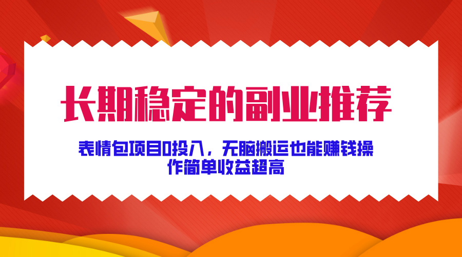 长期稳定的副业推荐！表情包项目0投入，无脑搬运也能赚钱，操作简单收益超高-玖卿社区