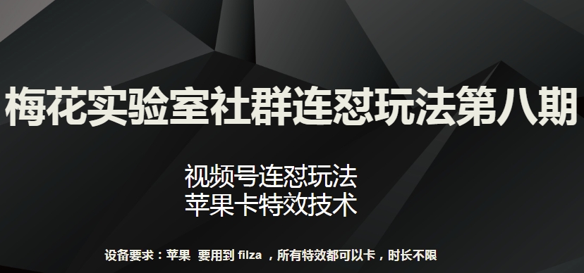 梅花实验室社群连怼玩法第八期，视频号连怼玩法 苹果卡特效技术-玖卿社区