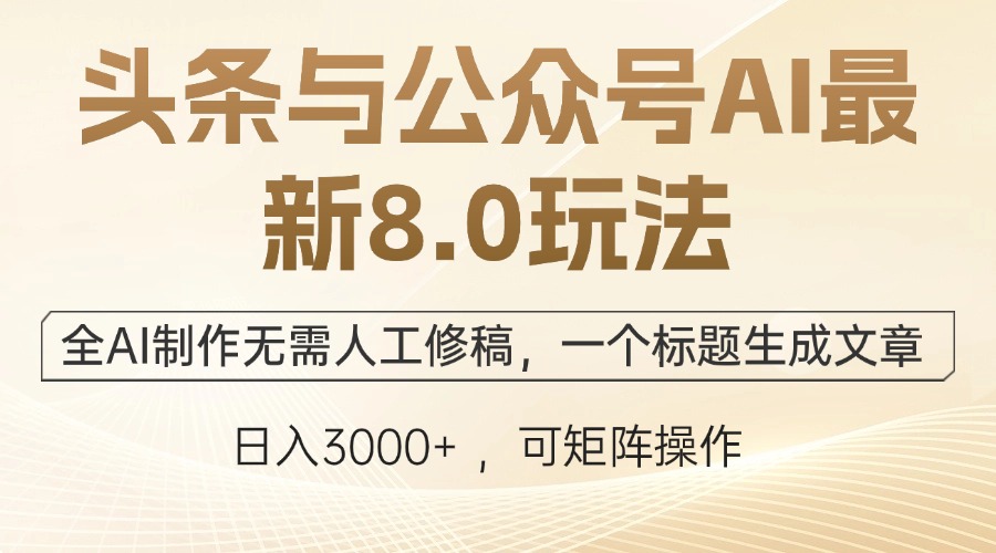 头条与公众号AI最新8.0玩法，全AI制作无需人工修稿，一个标题生成文章…-玖卿社区