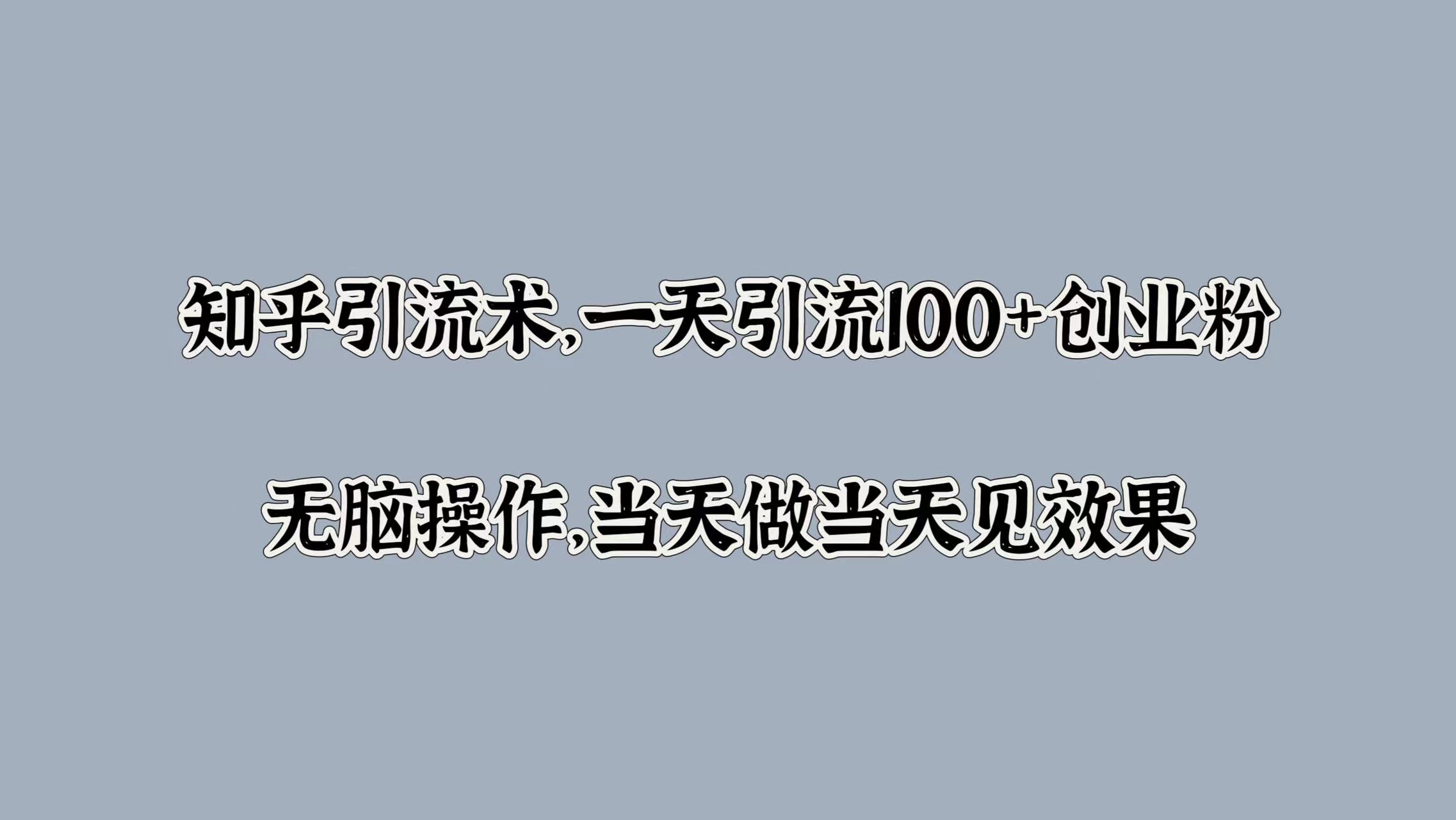 知乎引流术，一天引流100+创业粉，无脑操作，当天做当天见效果-玖卿社区