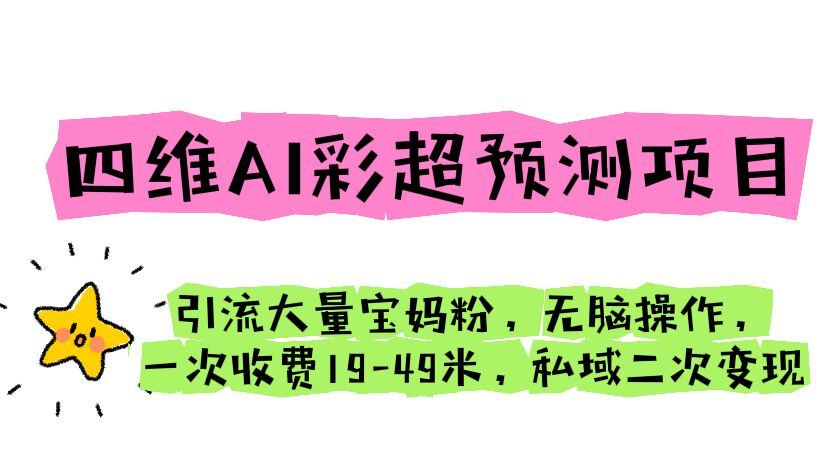 四维AI彩超预测项目 引流大量宝妈粉 无脑操作 一次收费19-49 私域二次变现-玖卿社区