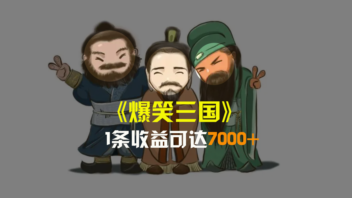 爆笑三国，条条爆款，5分钟1条原创视频，一条收益7000＋，一键分发多平…-玖卿社区