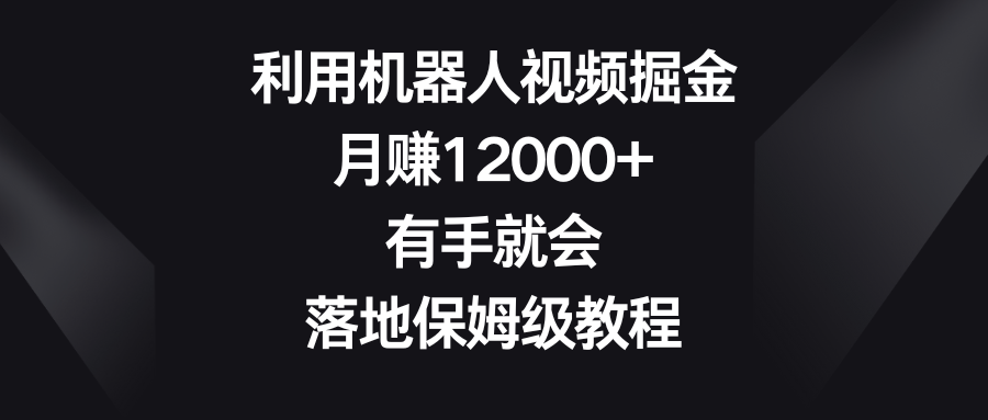 利用机器人视频掘金，月赚12000+，有手就会，落地保姆级教程-玖卿社区