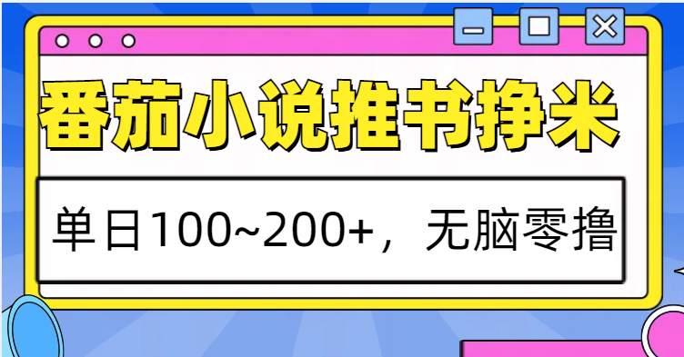 番茄小说推书赚米，单日100~200+，无脑零撸-玖卿社区