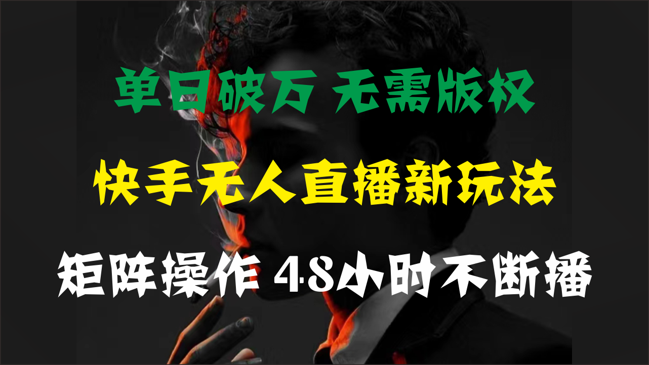 单日破万，快手无人直播新玩法，无需版权，支持矩阵操作，48小时不断播-玖卿社区