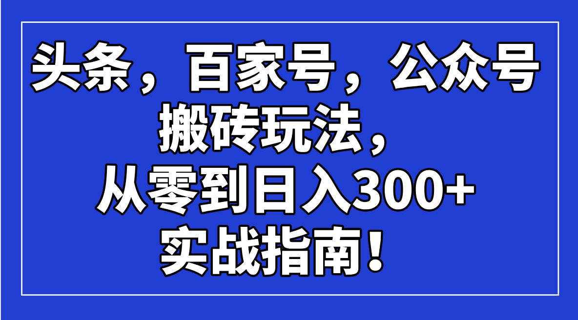 头条，百家号，公众号搬砖玩法，从零到日入300+的实战指南！-玖卿社区