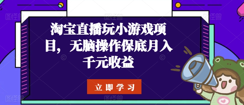 淘宝直播玩小游戏项目，无脑操作保底月入千元收益-玖卿社区