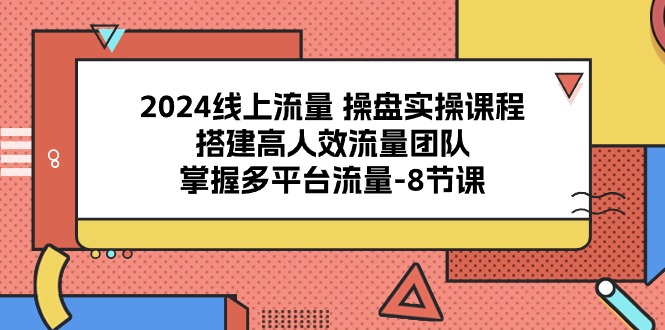 （10466期）2024线上流量 操盘实操课程，搭建高人效流量团队，掌握多平台流量-8节课-玖卿社区