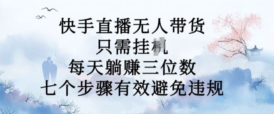 10月新玩法，快手直播无人带货，每天躺Z三位数，七个步骤有效避免违规【揭秘】-玖卿社区