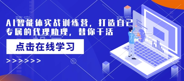 AI智能体实战训练营，打造自己专属的代理助理，替你干活-玖卿社区