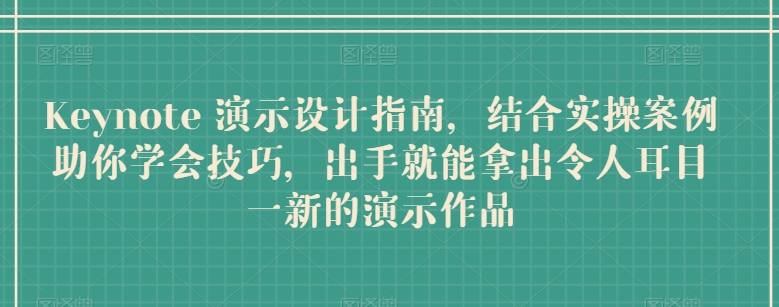 Keynote 演示设计指南，结合实操案例助你学会技巧，出手就能拿出令人耳目一新的演示作品-玖卿社区