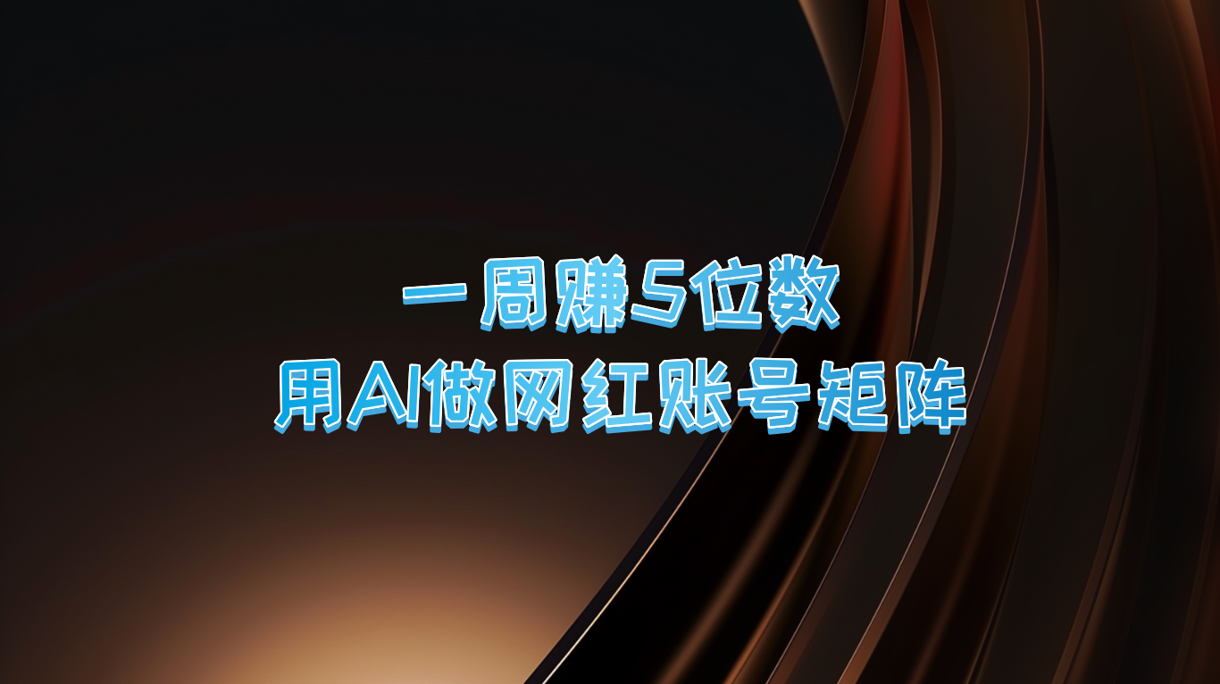 一周赚5位数，用AI做网红账号矩阵，现在的AI功能实在太强大了-玖卿社区