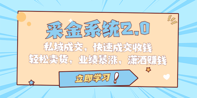 采金 系统2.0，私域成交，快速成交收钱，轻松卖货，业绩暴涨，潇洒赚钱-玖卿社区