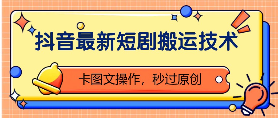抖音最新短剧搬运技术，卡图文操作，秒过原创！-玖卿社区