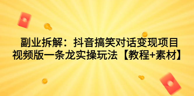 副业拆解：抖音搞笑对话变现项目，视频版一条龙实操玩法【教程+素材】-玖卿社区