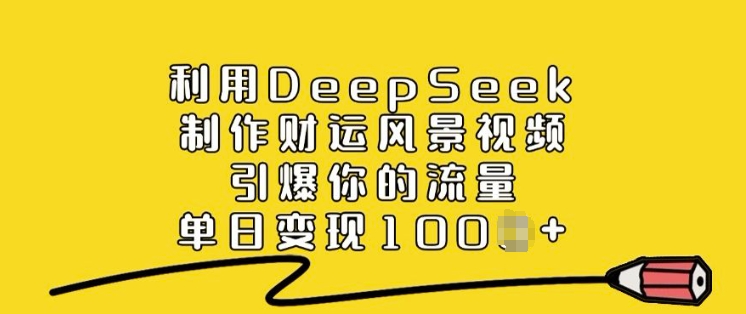 利用DeepSeek制作财运风景视频，引爆你的流量，单日变现多张-玖卿社区